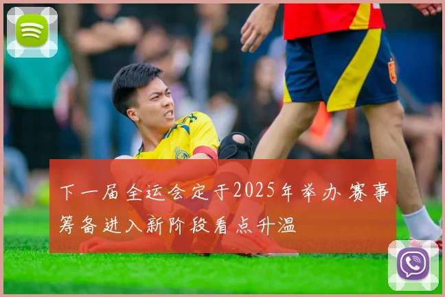 下一届全运会定于2025年举办 赛事筹备进入新阶段看点升温