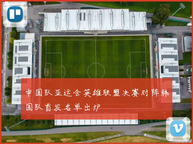 中国队亚运会英雄联盟决赛对阵韩国队首发名单出炉