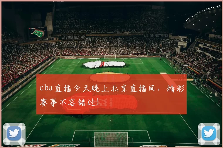 cba直播今天晚上北京直播间，精彩赛事不容错过！