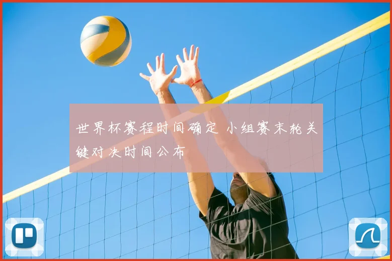 世界杯赛程时间确定 小组赛末轮关键对决时间公布