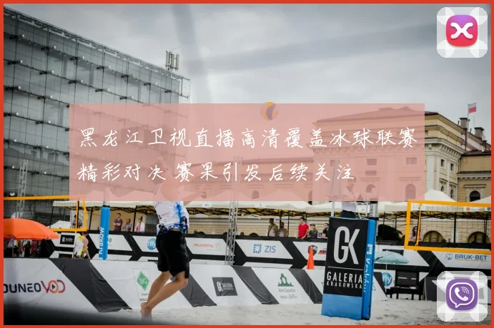 黑龙江卫视直播高清覆盖冰球联赛精彩对决 赛果引发后续关注