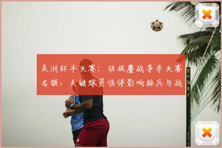 美洲杯半决赛：劲旅鏖战争夺决赛名额，关键球员伤停影响排兵与战术看点