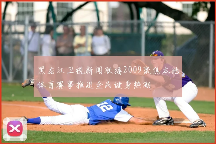 黑龙江卫视新闻联播2009聚焦本地体育赛事推进全民健身热潮