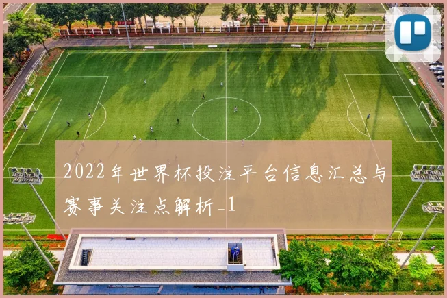 2022年世界杯投注平台信息汇总与赛事关注点解析_1