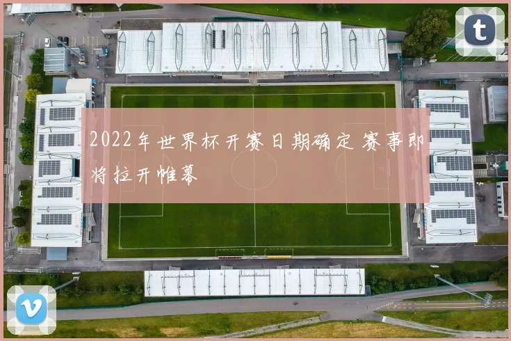2022年世界杯开赛日期确定 赛事即将拉开帷幕
