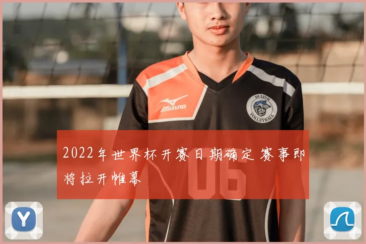 2022年世界杯开赛日期确定 赛事即将拉开帷幕