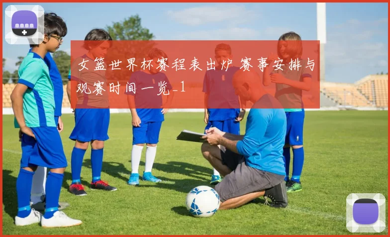 女篮世界杯赛程表出炉 赛事安排与观赛时间一览_1